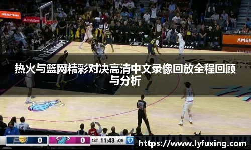 热火与篮网精彩对决高清中文录像回放全程回顾与分析
